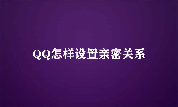 QQ怎样设置亲密关系
