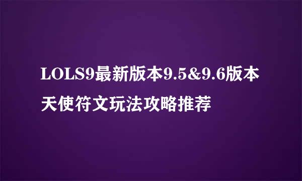 LOLS9最新版本9.5&9.6版本天使符文玩法攻略推荐