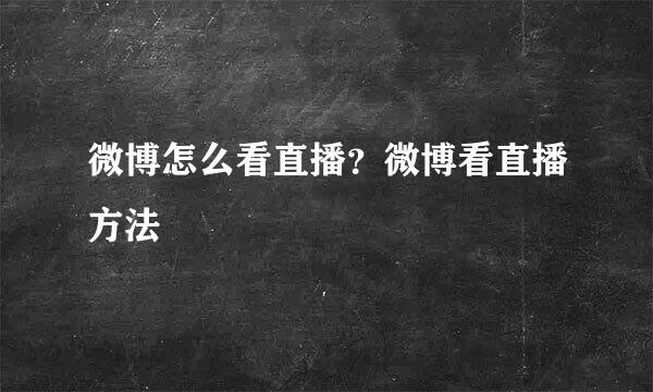微博怎么看直播？微博看直播方法