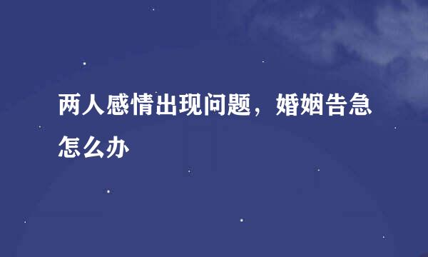 两人感情出现问题，婚姻告急怎么办