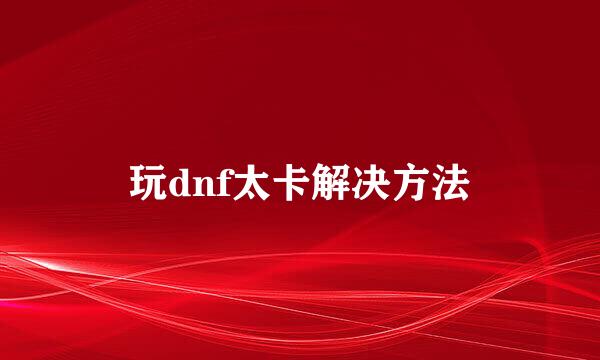 玩dnf太卡解决方法