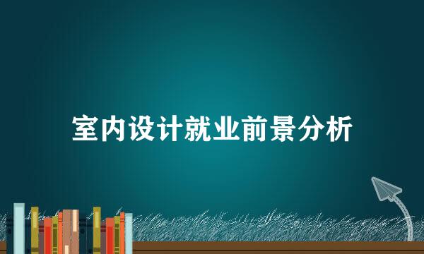 室内设计就业前景分析