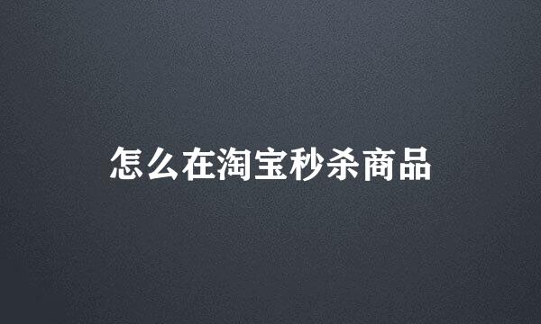 怎么在淘宝秒杀商品