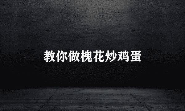 教你做槐花炒鸡蛋