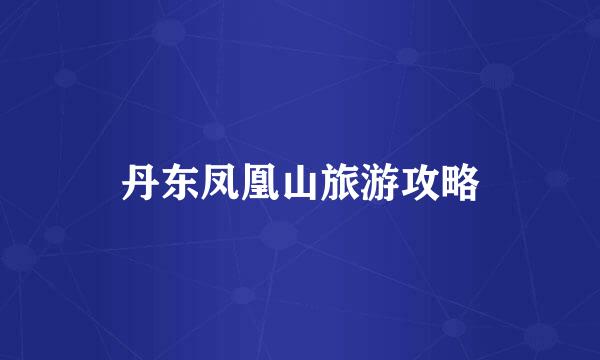 丹东凤凰山旅游攻略