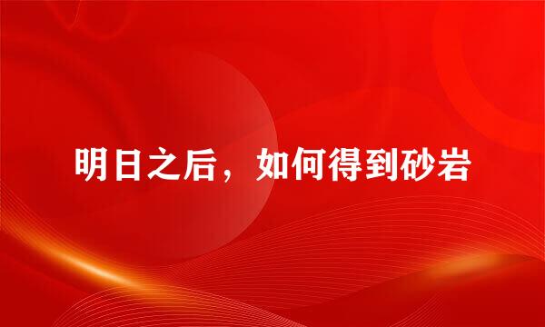 明日之后，如何得到砂岩