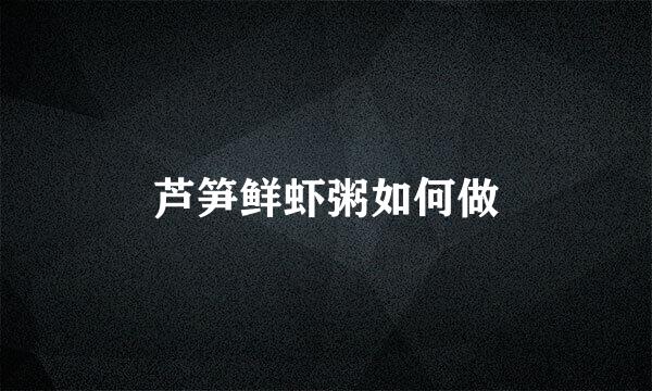 芦笋鲜虾粥如何做