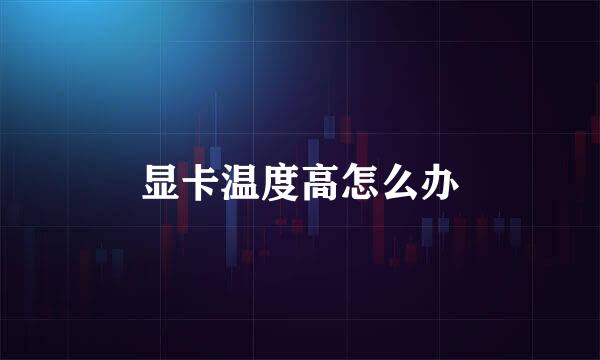 显卡温度高怎么办