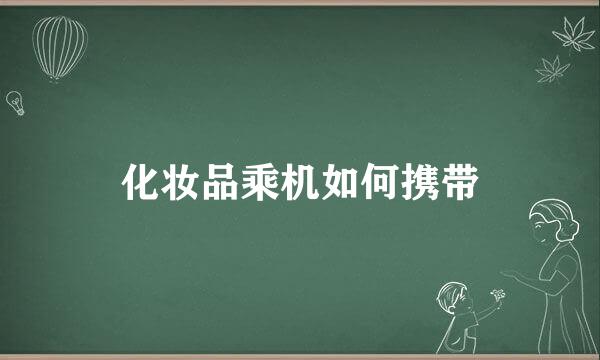 化妆品乘机如何携带