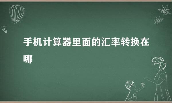 手机计算器里面的汇率转换在哪