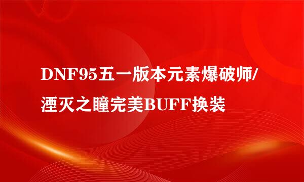 DNF95五一版本元素爆破师/湮灭之瞳完美BUFF换装