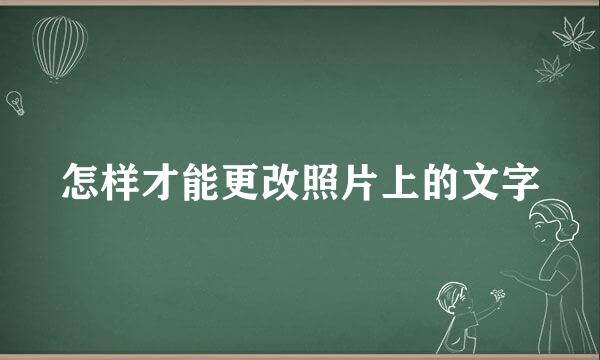 怎样才能更改照片上的文字