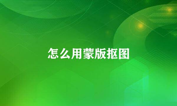 怎么用蒙版抠图