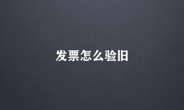 发票怎么验旧