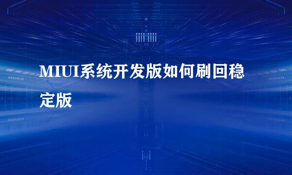 MIUI系统开发版如何刷回稳定版