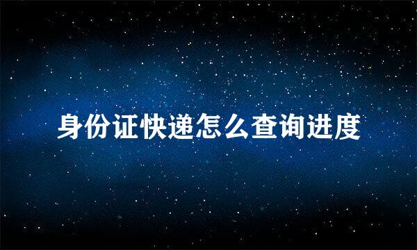 身份证快递怎么查询进度