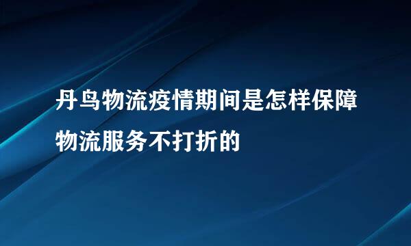丹鸟物流疫情期间是怎样保障物流服务不打折的