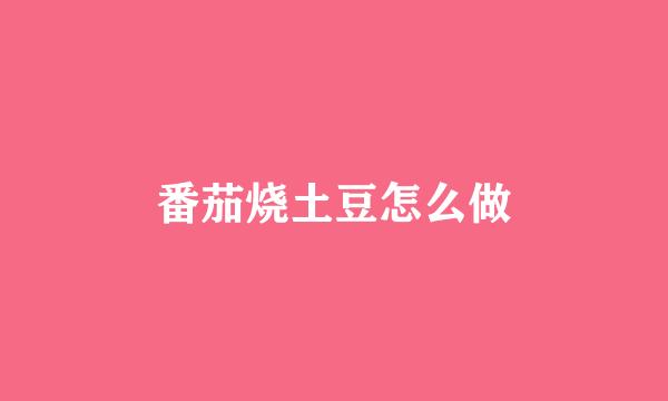 番茄烧土豆怎么做