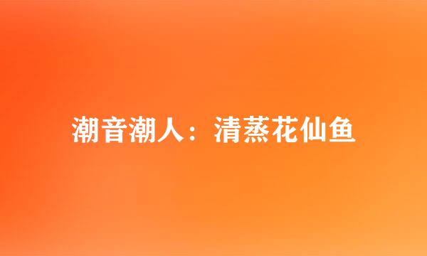 潮音潮人：清蒸花仙鱼