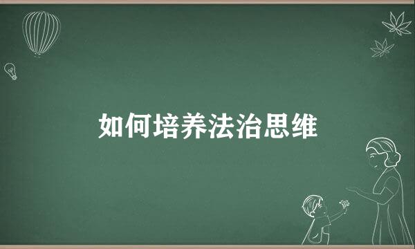 如何培养法治思维