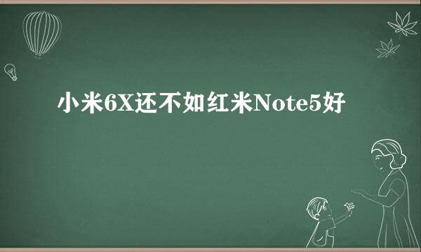 小米6X还不如红米Note5好