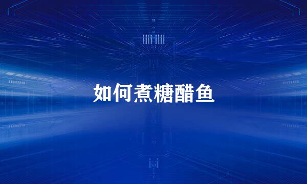 如何煮糖醋鱼