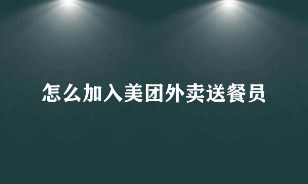 怎么加入美团外卖送餐员