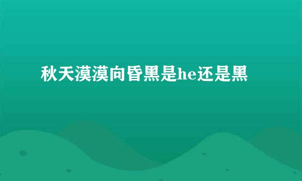 秋天漠漠向昏黑是he还是黑