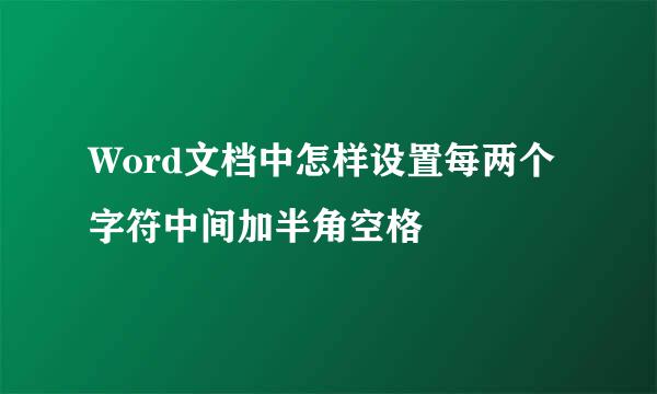 Word文档中怎样设置每两个字符中间加半角空格