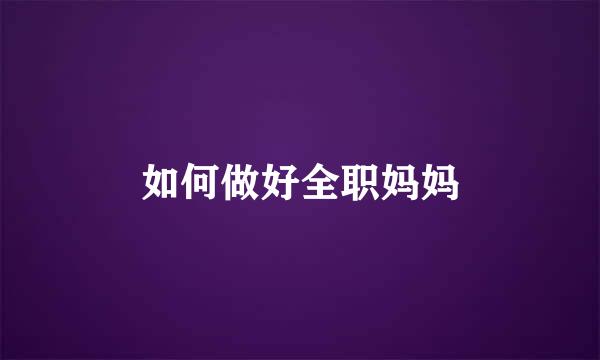 如何做好全职妈妈