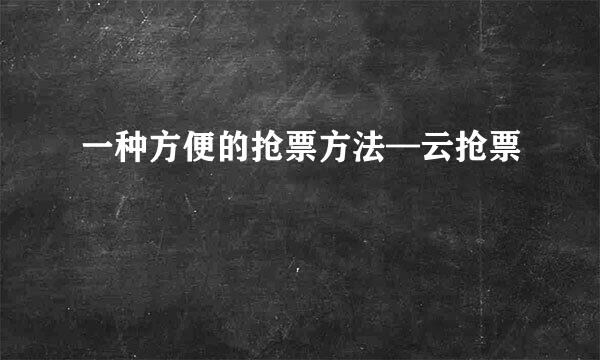 一种方便的抢票方法—云抢票