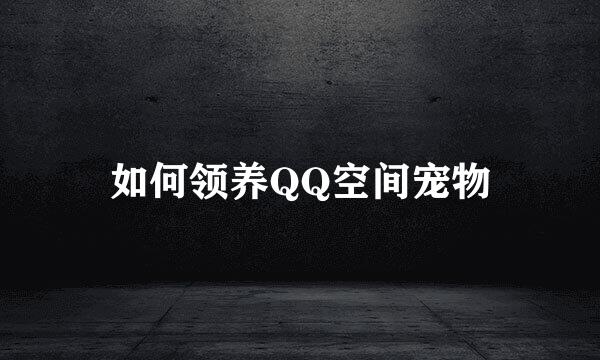 如何领养QQ空间宠物