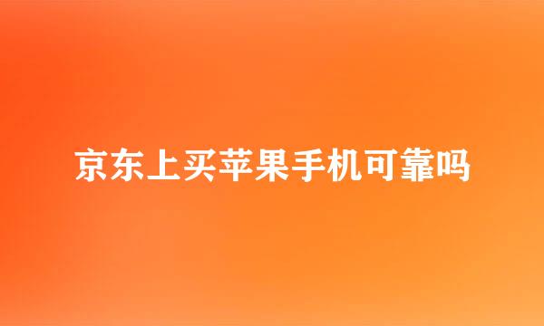京东上买苹果手机可靠吗