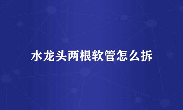 水龙头两根软管怎么拆