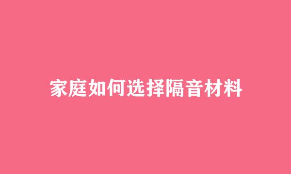 家庭如何选择隔音材料