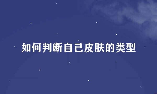 如何判断自己皮肤的类型
