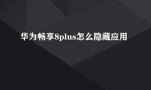 华为畅享8plus怎么隐藏应用