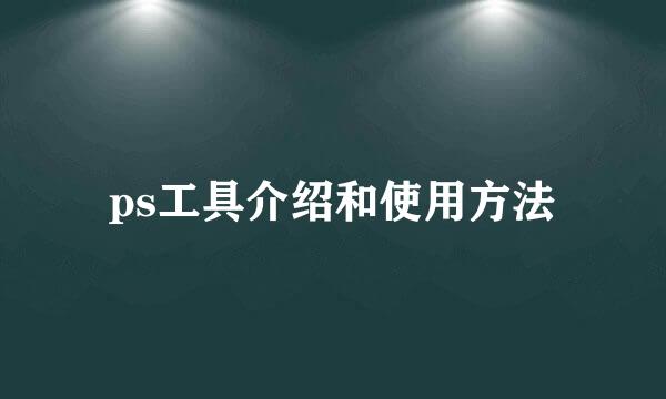 ps工具介绍和使用方法