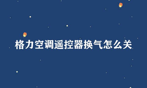 格力空调遥控器换气怎么关