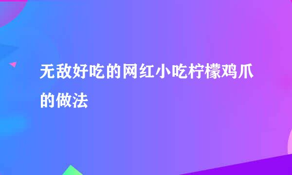 无敌好吃的网红小吃柠檬鸡爪的做法