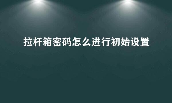拉杆箱密码怎么进行初始设置