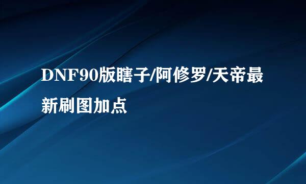 DNF90版瞎子/阿修罗/天帝最新刷图加点
