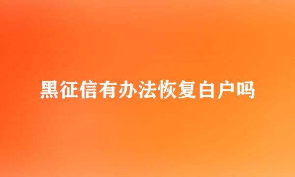 黑征信有办法恢复白户吗