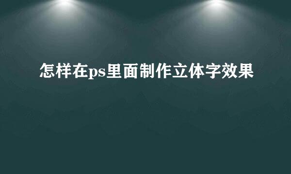 怎样在ps里面制作立体字效果