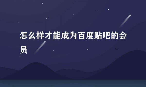怎么样才能成为百度贴吧的会员