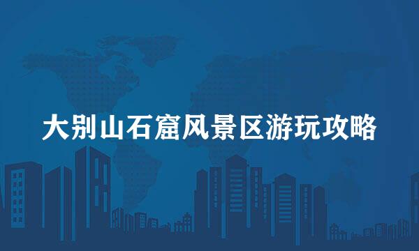 大别山石窟风景区游玩攻略