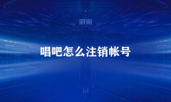 唱吧怎么注销帐号