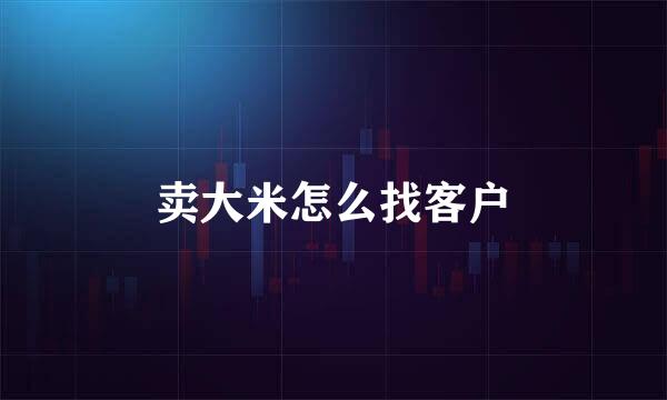 卖大米怎么找客户