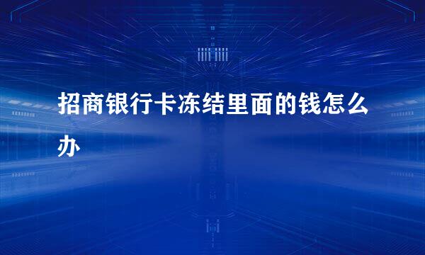 招商银行卡冻结里面的钱怎么办