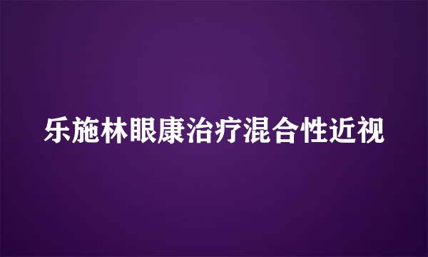 乐施林眼康治疗混合性近视
